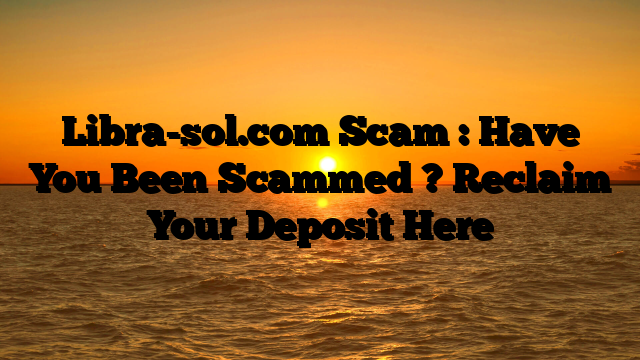 Libra-sol.com Scam : Have You Been Scammed ? Reclaim Your Deposit Here