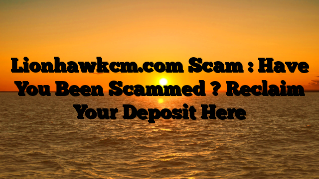 Lionhawkcm.com Scam : Have You Been Scammed ? Reclaim Your Deposit Here