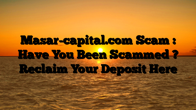 Masar-capital.com Scam : Have You Been Scammed ? Reclaim Your Deposit Here