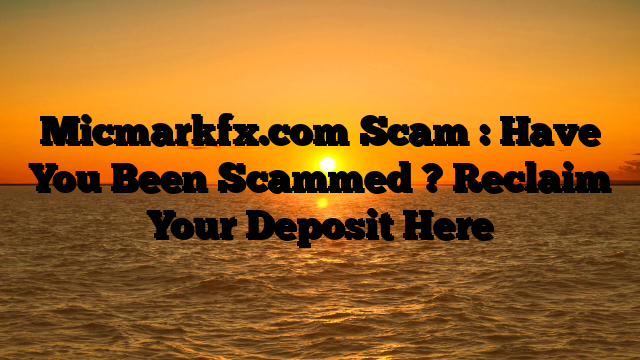 Micmarkfx.com Scam : Have You Been Scammed ? Reclaim Your Deposit Here