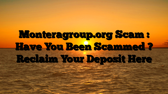 Monteragroup.org Scam : Have You Been Scammed ? Reclaim Your Deposit Here