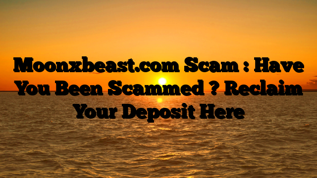 Moonxbeast.com Scam : Have You Been Scammed ? Reclaim Your Deposit Here