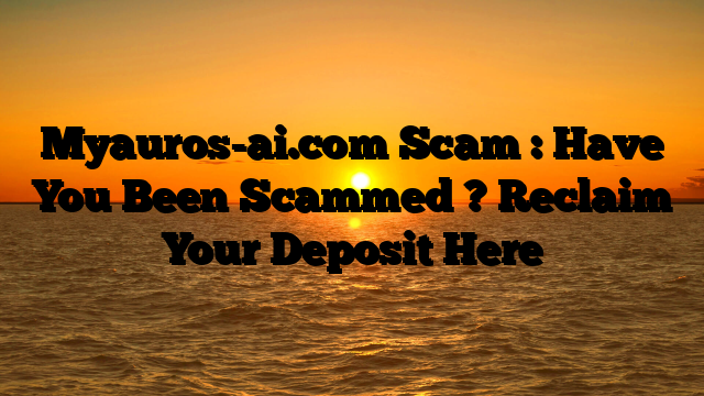 Myauros-ai.com Scam : Have You Been Scammed ? Reclaim Your Deposit Here