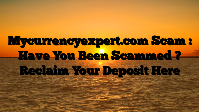 Mycurrencyexpert.com Scam : Have You Been Scammed ? Reclaim Your Deposit Here