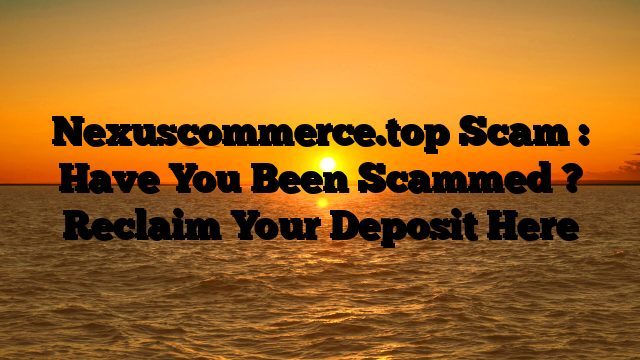 Nexuscommerce.top Scam : Have You Been Scammed ? Reclaim Your Deposit Here