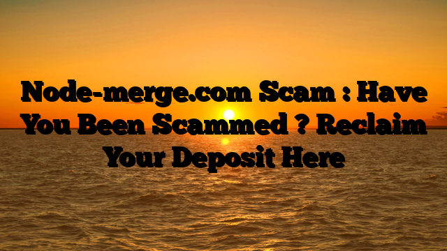 Node-merge.com Scam : Have You Been Scammed ? Reclaim Your Deposit Here