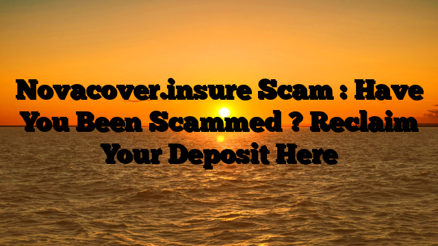 Novacover.insure Scam : Have You Been Scammed ? Reclaim Your Deposit Here