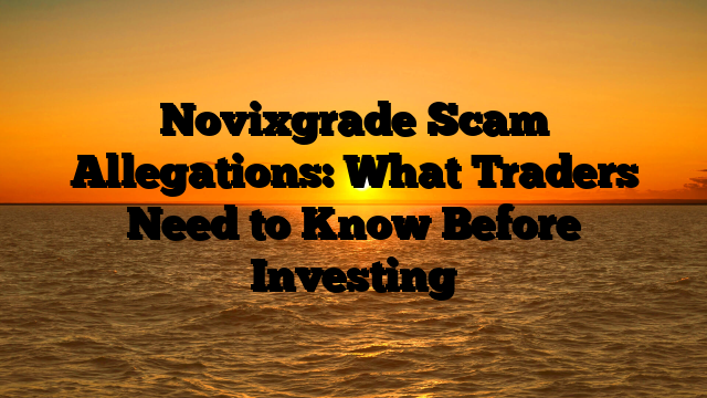 Novixgrade Scam Allegations: What Traders Need to Know Before Investing