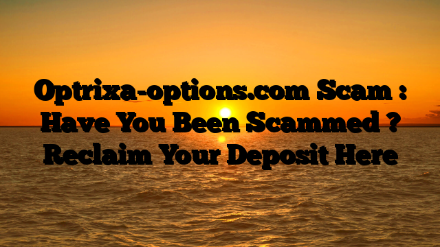 Optrixa-options.com Scam : Have You Been Scammed ? Reclaim Your Deposit Here