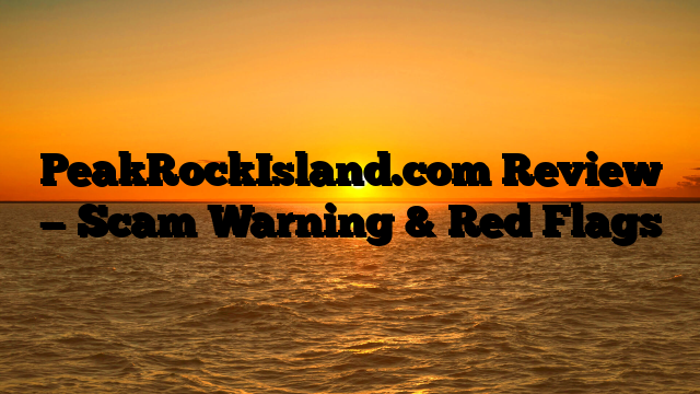 PeakRockIsland.com Review — Scam Warning & Red Flags