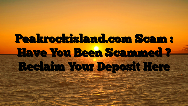 Peakrockisland.com Scam : Have You Been Scammed ? Reclaim Your Deposit Here
