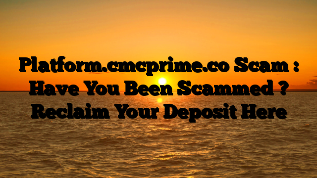 Platform.cmcprime.co Scam : Have You Been Scammed ? Reclaim Your Deposit Here