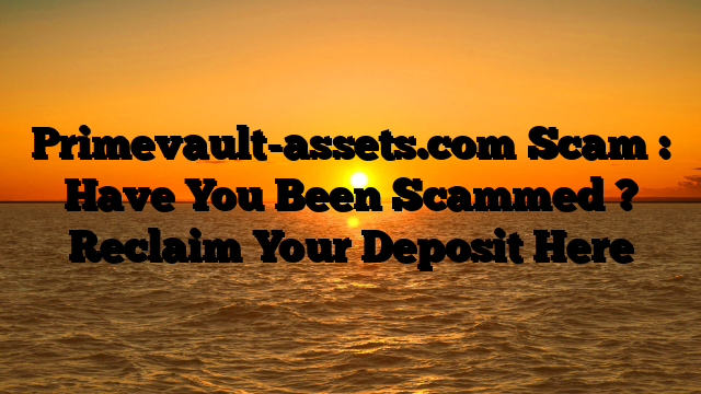 Primevault-assets.com Scam : Have You Been Scammed ? Reclaim Your Deposit Here