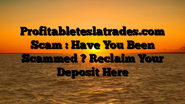 Profitableteslatrades.com Scam : Have You Been Scammed ? Reclaim Your Deposit Here