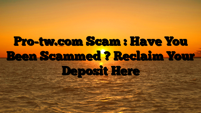 Pro-tw.com Scam : Have You Been Scammed ? Reclaim Your Deposit Here