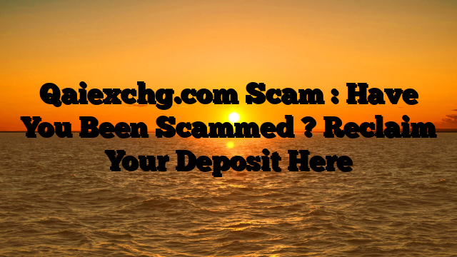 Qaiexchg.com Scam : Have You Been Scammed ? Reclaim Your Deposit Here