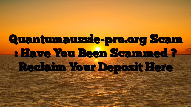 Quantumaussie-pro.org Scam : Have You Been Scammed ? Reclaim Your Deposit Here