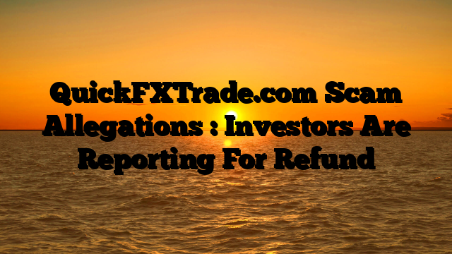 QuickFXTrade.com Scam Allegations : Investors Are Reporting For Refund