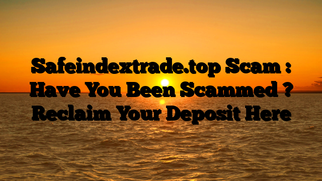 Safeindextrade.top Scam : Have You Been Scammed ? Reclaim Your Deposit Here