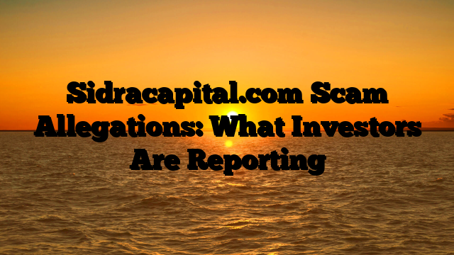 Sidracapital.com Scam Allegations: What Investors Are Reporting