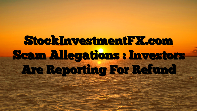 StockInvestmentFX.com Scam Allegations : Investors Are Reporting For Refund