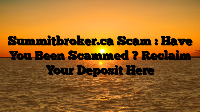 Summitbroker.ca Scam : Have You Been Scammed ? Reclaim Your Deposit Here