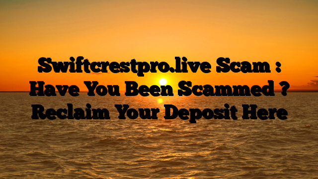 Swiftcrestpro.live Scam : Have You Been Scammed ? Reclaim Your Deposit Here