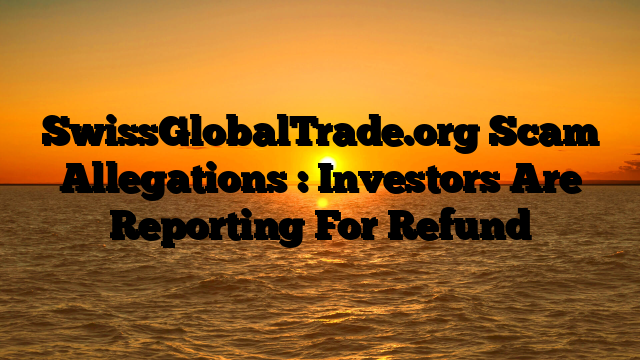 SwissGlobalTrade.org Scam Allegations : Investors Are Reporting For Refund