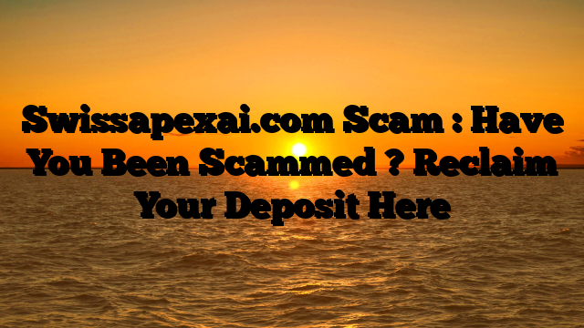 Swissapexai.com Scam : Have You Been Scammed ? Reclaim Your Deposit Here