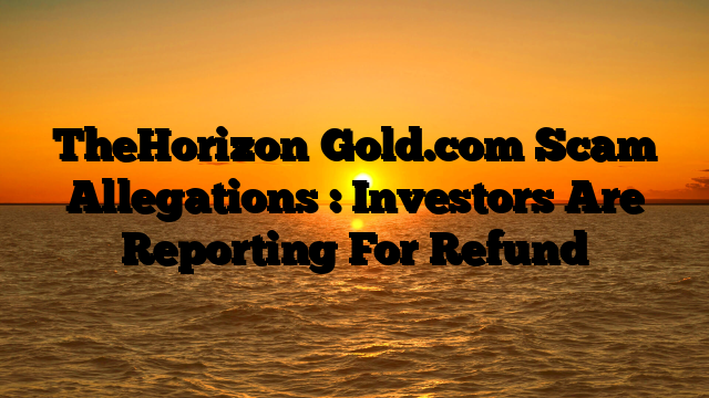 TheHorizon‑Gold.com Scam Allegations : Investors Are Reporting For Refund