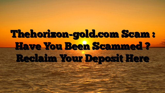 Thehorizon-gold.com Scam : Have You Been Scammed ? Reclaim Your Deposit Here