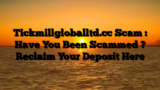 Tickmillgloballtd.cc Scam : Have You Been Scammed ? Reclaim Your Deposit Here
