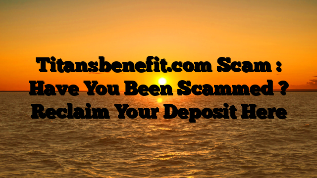 Titansbenefit.com Scam : Have You Been Scammed ? Reclaim Your Deposit Here