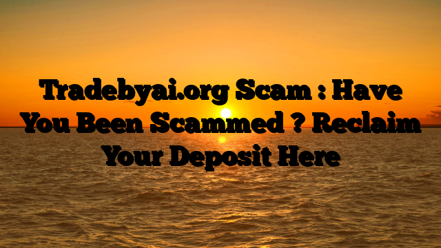 Tradebyai.org Scam : Have You Been Scammed ? Reclaim Your Deposit Here