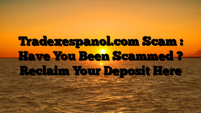 Tradexespanol.com Scam : Have You Been Scammed ? Reclaim Your Deposit Here