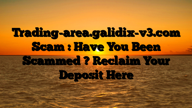 Trading-area.galidix-v3.com Scam : Have You Been Scammed ? Reclaim Your Deposit Here