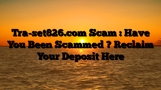 Tra-set826.com Scam : Have You Been Scammed ? Reclaim Your Deposit Here