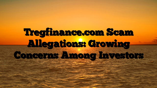 Tregfinance.com Scam Allegations: Growing Concerns Among Investors