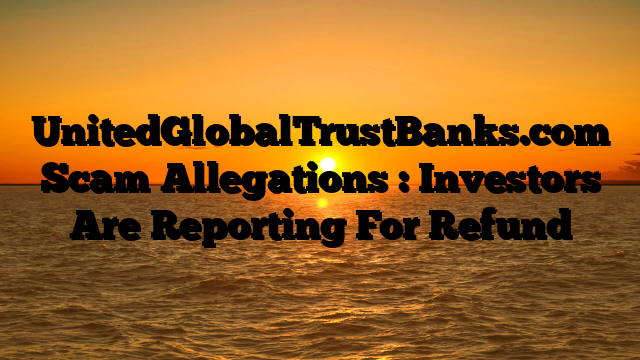 UnitedGlobalTrustBanks.com Scam Allegations : Investors Are Reporting For Refund