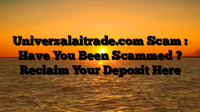 Universalaitrade.com Scam : Have You Been Scammed ? Reclaim Your Deposit Here