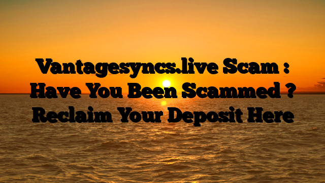 Vantagesyncs.live Scam : Have You Been Scammed ? Reclaim Your Deposit Here