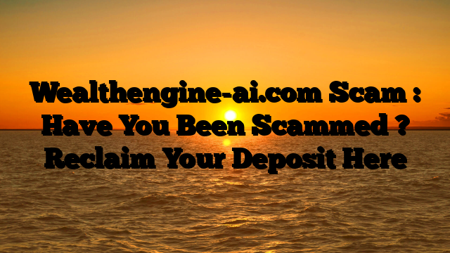 Wealthengine-ai.com Scam : Have You Been Scammed ? Reclaim Your Deposit Here