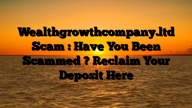 Wealthgrowthcompany.ltd Scam : Have You Been Scammed ? Reclaim Your Deposit Here