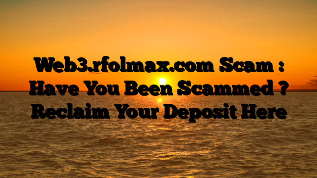 Web3.rfolmax.com Scam : Have You Been Scammed ? Reclaim Your Deposit Here