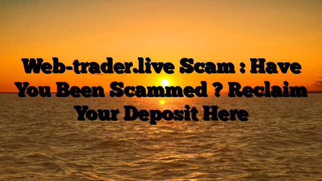 Web-trader.live Scam : Have You Been Scammed ? Reclaim Your Deposit Here