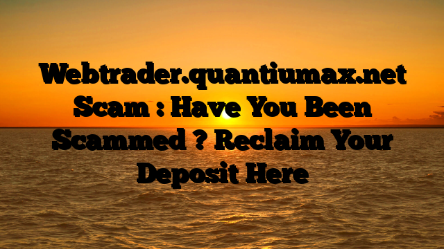 Webtrader.quantiumax.net Scam : Have You Been Scammed ? Reclaim Your Deposit Here