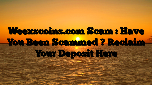 Weexscoins.com Scam : Have You Been Scammed ? Reclaim Your Deposit Here