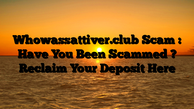 Whowassattiver.club Scam : Have You Been Scammed ? Reclaim Your Deposit Here