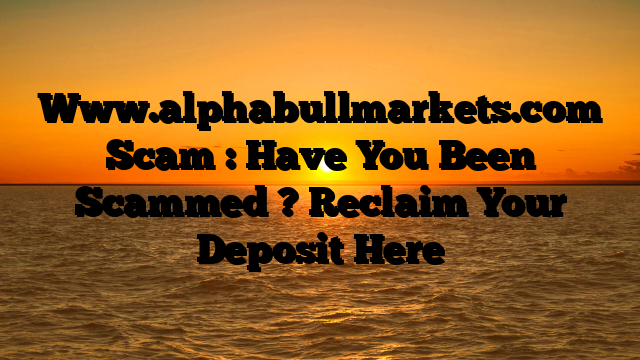 Www.alphabullmarkets.com Scam : Have You Been Scammed ? Reclaim Your Deposit Here