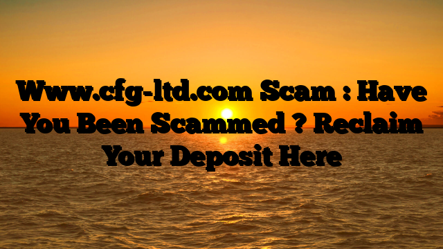 Www.cfg-ltd.com Scam : Have You Been Scammed ? Reclaim Your Deposit Here